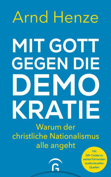 Arnd Henze: Mit Gott gegen die Demokratie. Warum der christliche Nationalismus alle angeht.