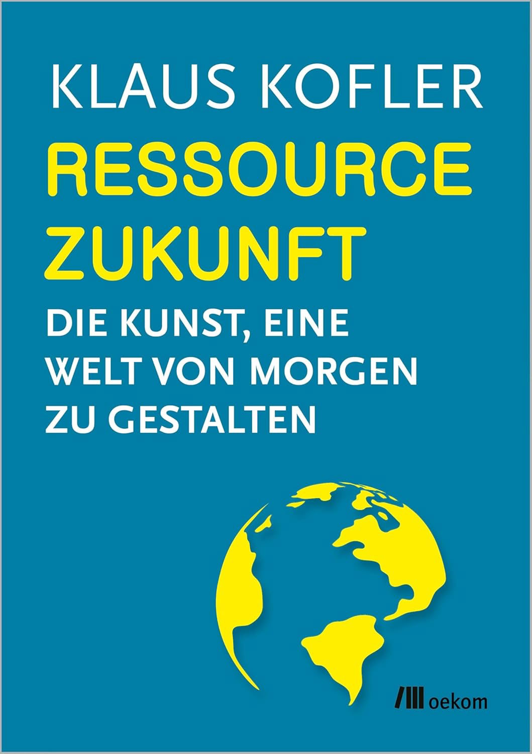 Klaus Kofler: Ressource Zukunft. Die Kunst, eine Welt von morgen zu gestalten.